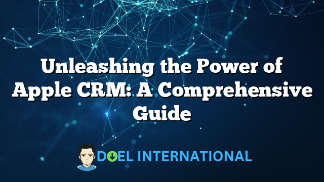 Unleashing the Power of Apple CRM: A Comprehensive Guide