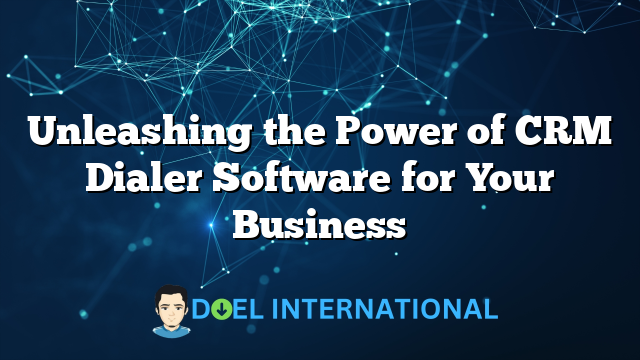 Unleashing the Power of CRM Dialer Software for Your Business