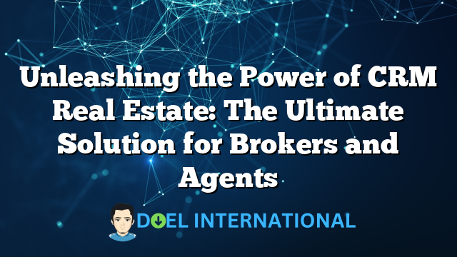 Unleashing the Power of CRM Real Estate: The Ultimate Solution for Brokers and Agents