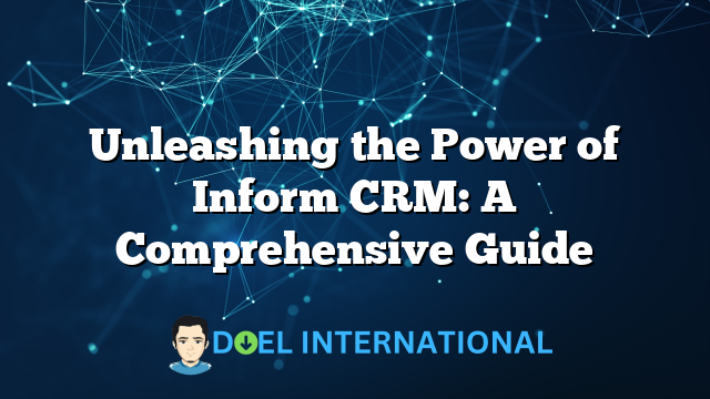 Unleashing the Power of Inform CRM: A Comprehensive Guide