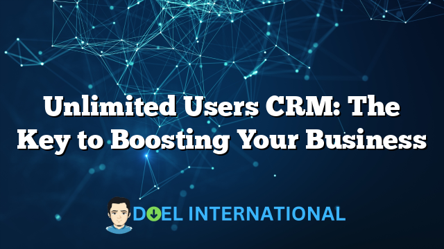 Unlimited Users CRM: The Key to Boosting Your Business