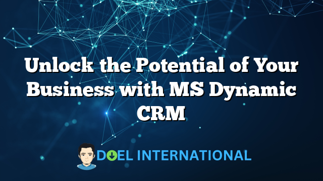 Unlock the Potential of Your Business with MS Dynamic CRM