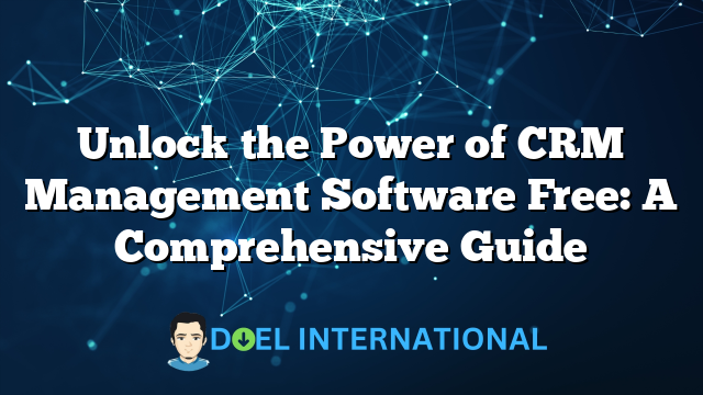 Unlock the Power of CRM Management Software Free: A Comprehensive Guide