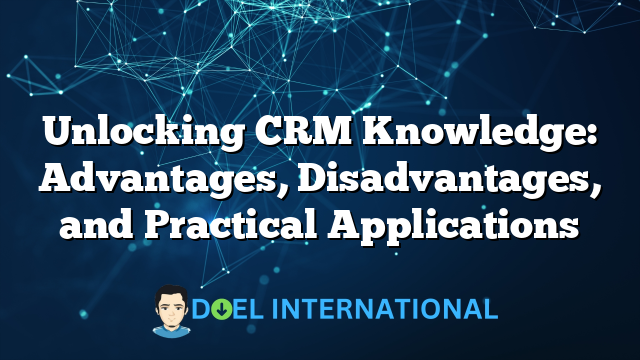 Unlocking CRM Knowledge: Advantages, Disadvantages, and Practical Applications