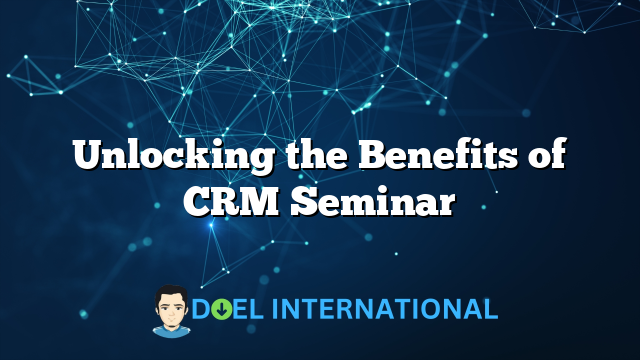 Unlocking the Benefits of CRM Seminar