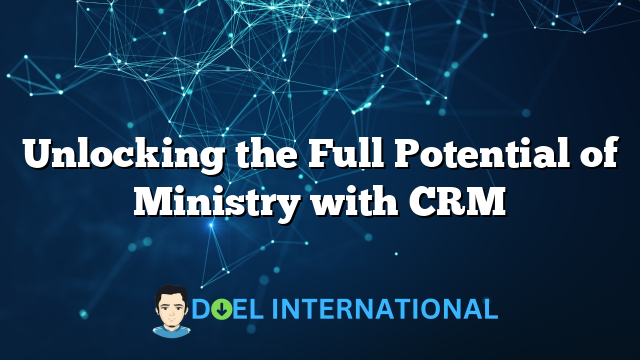 Unlocking the Full Potential of Ministry with CRM