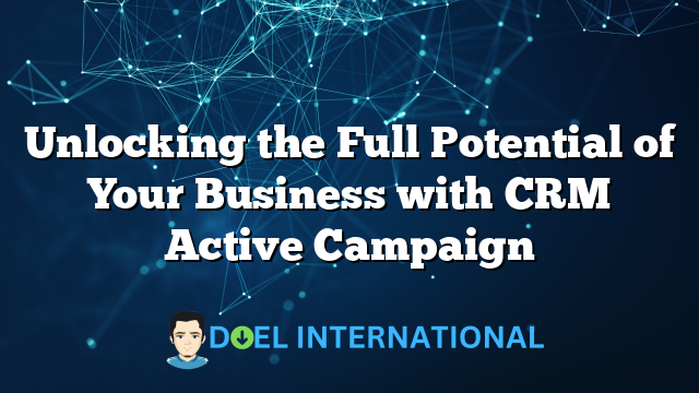 Unlocking the Full Potential of Your Business with CRM Active Campaign