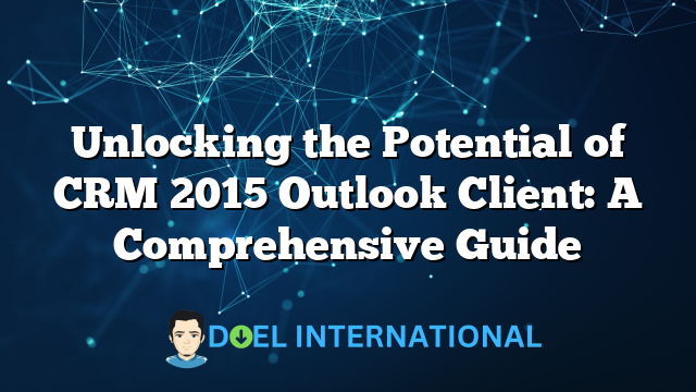 Unlocking the Potential of CRM 2015 Outlook Client: A Comprehensive Guide