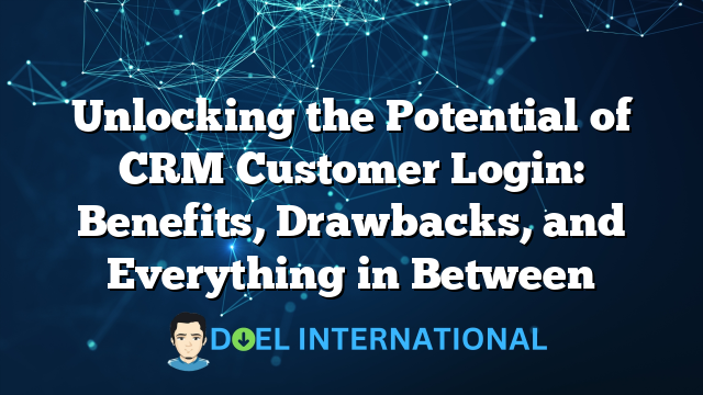 Unlocking the Potential of CRM Customer Login: Benefits, Drawbacks, and Everything in Between