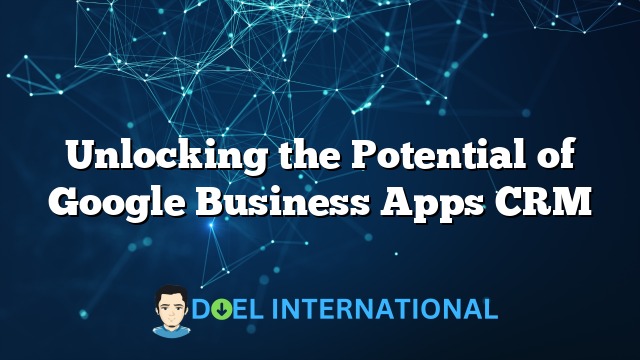 Unlocking the Potential of Google Business Apps CRM