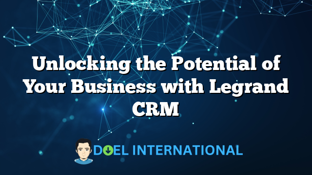 Unlocking the Potential of Your Business with Legrand CRM