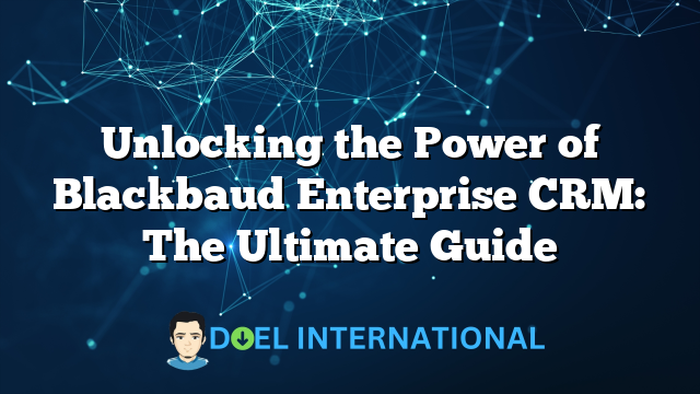 Unlocking the Power of Blackbaud Enterprise CRM: The Ultimate Guide