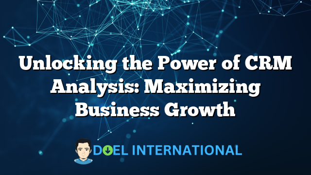 Unlocking the Power of CRM Analysis: Maximizing Business Growth