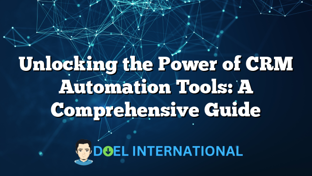 Unlocking the Power of CRM Automation Tools: A Comprehensive Guide