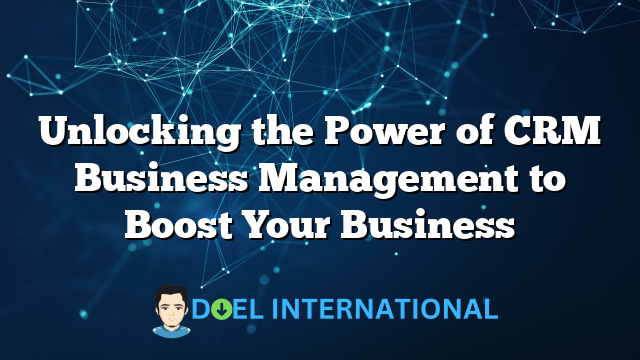 Unlocking the Power of CRM Business Management to Boost Your Business