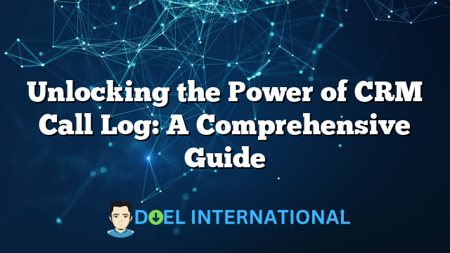 Unlocking the Power of CRM Call Log: A Comprehensive Guide