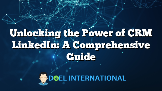 Unlocking the Power of CRM LinkedIn: A Comprehensive Guide