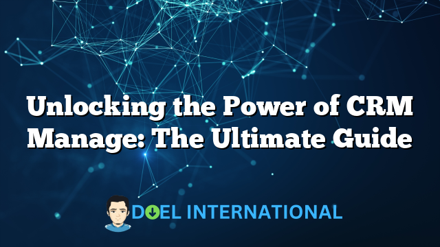 Unlocking the Power of CRM Manage: The Ultimate Guide