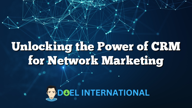 Unlocking the Power of CRM for Network Marketing