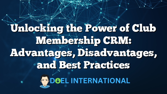 Unlocking the Power of Club Membership CRM: Advantages, Disadvantages, and Best Practices