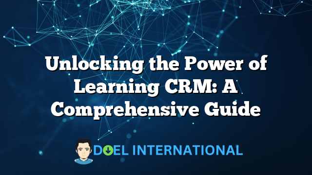 Unlocking the Power of Learning CRM: A Comprehensive Guide