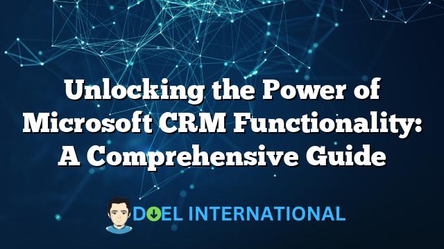 Unlocking the Power of Microsoft CRM Functionality: A Comprehensive Guide