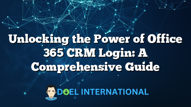 Unlocking the Power of Office 365 CRM Login: A Comprehensive Guide