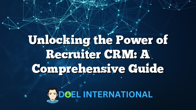 Unlocking the Power of Recruiter CRM: A Comprehensive Guide