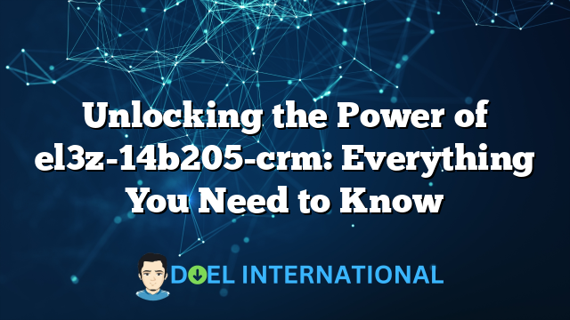 Unlocking the Power of el3z-14b205-crm: Everything You Need to Know