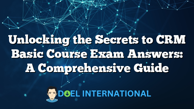 Unlocking the Secrets to CRM Basic Course Exam Answers: A Comprehensive Guide