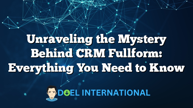 Unraveling the Mystery Behind CRM Fullform: Everything You Need to Know