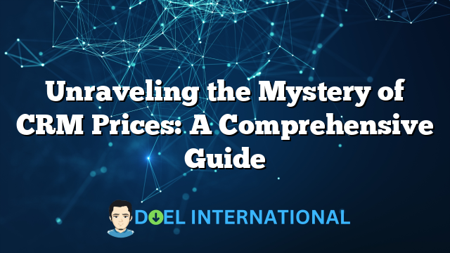 Unraveling the Mystery of CRM Prices: A Comprehensive Guide