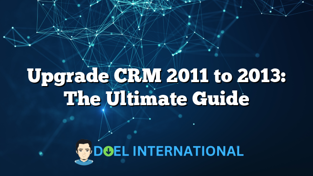 Upgrade CRM 2011 to 2013: The Ultimate Guide