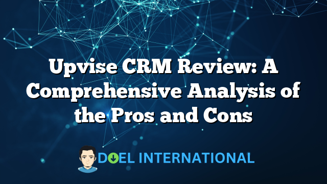 Upvise CRM Review: A Comprehensive Analysis of the Pros and Cons