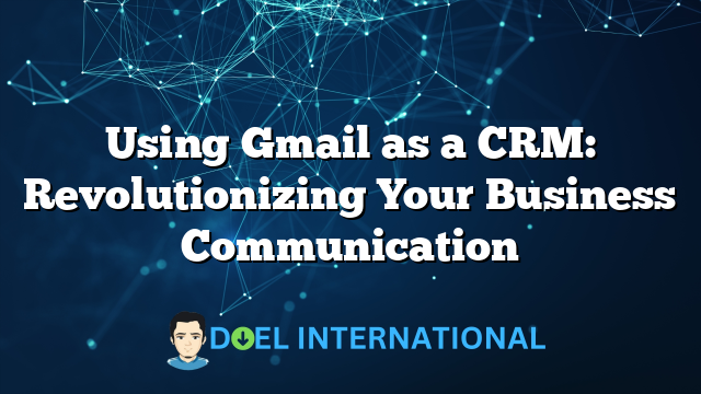 Using Gmail as a CRM: Revolutionizing Your Business Communication