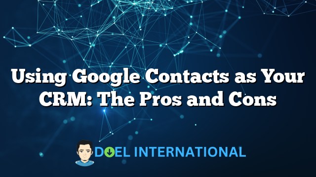 Using Google Contacts as Your CRM: The Pros and Cons