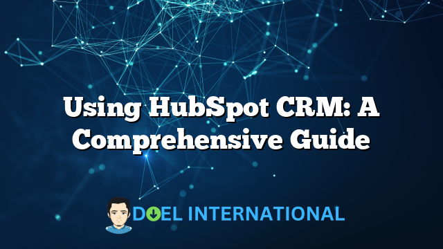 Using HubSpot CRM: A Comprehensive Guide