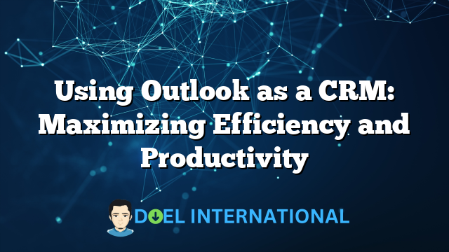 Using Outlook as a CRM: Maximizing Efficiency and Productivity