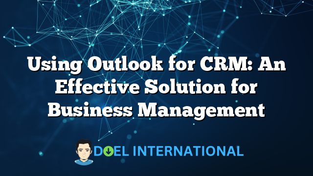 Using Outlook for CRM: An Effective Solution for Business Management