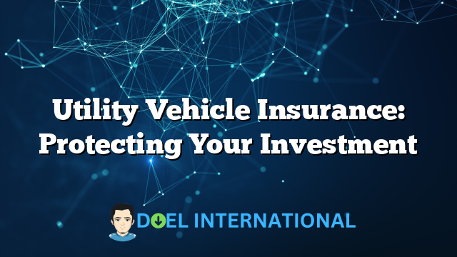 Utility Vehicle Insurance: Protecting Your Investment