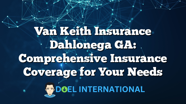 Van Keith Insurance Dahlonega GA: Comprehensive Insurance Coverage for Your Needs