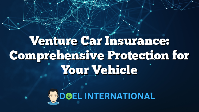 Venture Car Insurance: Comprehensive Protection for Your Vehicle