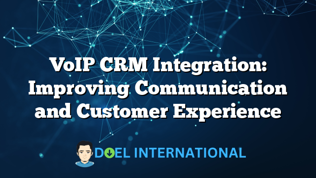 VoIP CRM Integration: Improving Communication and Customer Experience