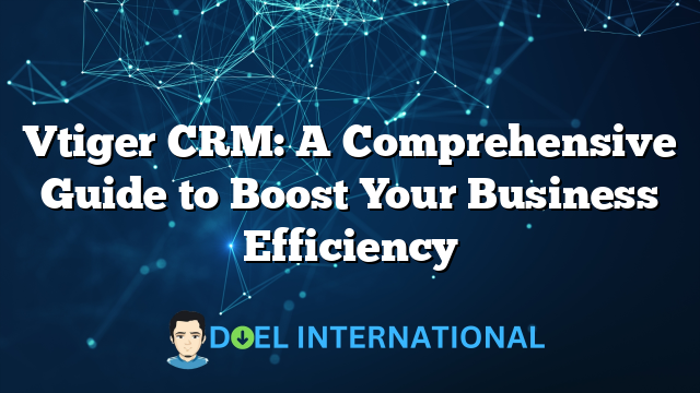 Vtiger CRM: A Comprehensive Guide to Boost Your Business Efficiency