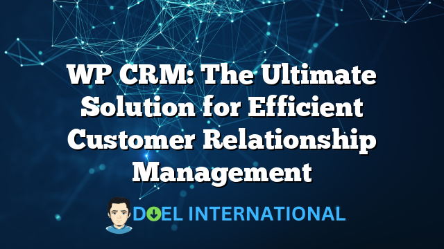 WP CRM: The Ultimate Solution for Efficient Customer Relationship Management