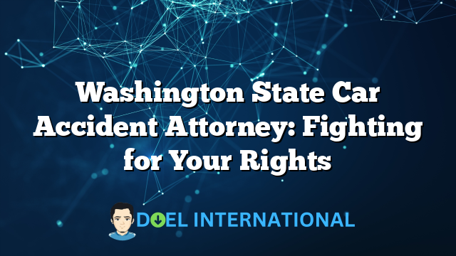 Washington State Car Accident Attorney: Fighting for Your Rights