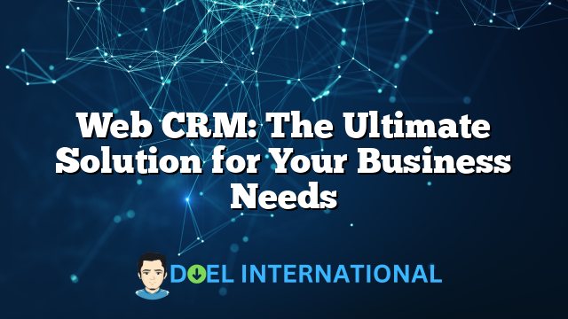 Web CRM: The Ultimate Solution for Your Business Needs