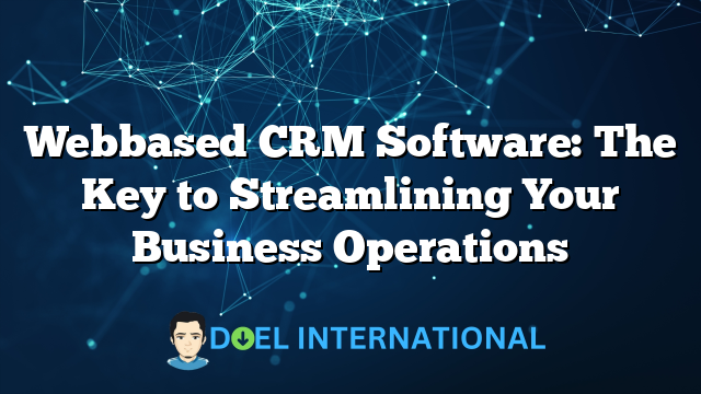 Webbased CRM Software: The Key to Streamlining Your Business Operations