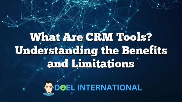 What Are CRM Tools? Understanding the Benefits and Limitations