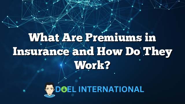 What Are Premiums in Insurance and How Do They Work?